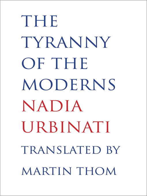 Title details for The Tyranny of the Moderns by Nadia Urbinati - Available